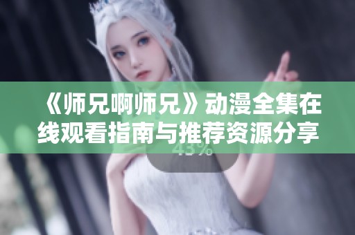 《师兄啊师兄》动漫全集在线观看指南与推荐资源分享
