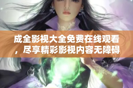 成全影视大全免费在线观看，尽享精彩影视内容无障碍享受