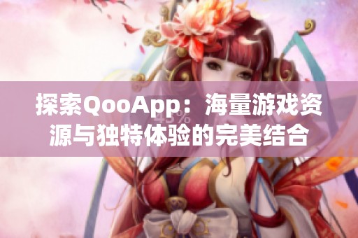 探索QooApp：海量游戏资源与独特体验的完美结合