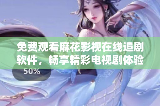 免费观看麻花影视在线追剧软件，畅享精彩电视剧体验