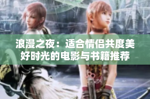 浪漫之夜：适合情侣共度美好时光的电影与书籍推荐