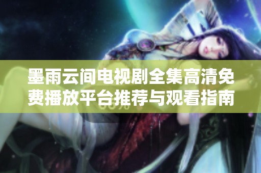 墨雨云间电视剧全集高清免费播放平台推荐与观看指南