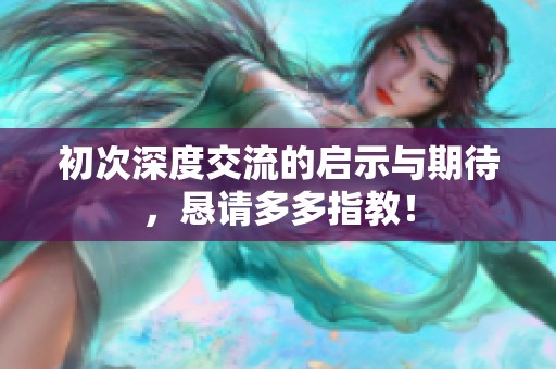 初次深度交流的启示与期待，恳请多多指教！