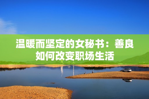 温暖而坚定的女秘书：善良如何改变职场生活