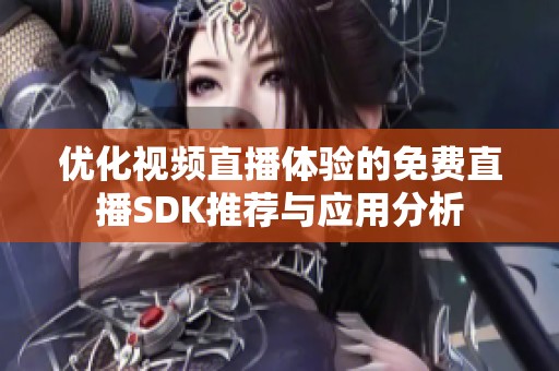 优化视频直播体验的免费直播SDK推荐与应用分析