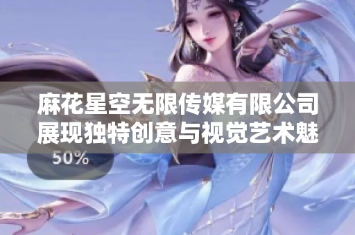 麻花星空无限传媒有限公司展现独特创意与视觉艺术魅力