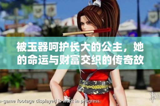 被玉器呵护长大的公主，她的命运与财富交织的传奇故事