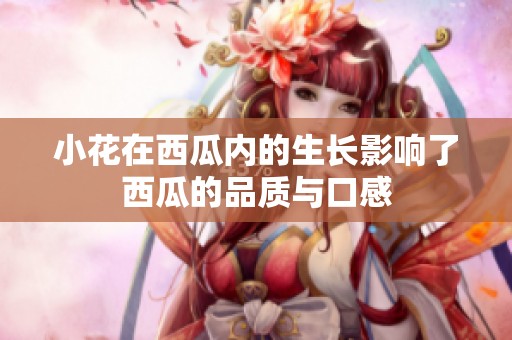 小花在西瓜内的生长影响了西瓜的品质与口感