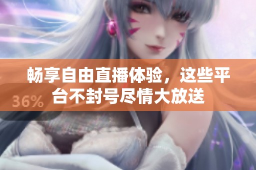 畅享自由直播体验，这些平台不封号尽情大放送