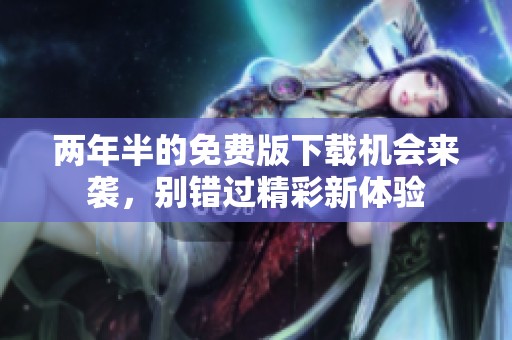 两年半的免费版下载机会来袭，别错过精彩新体验