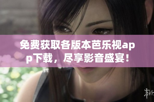 免费获取各版本芭乐视app下载，尽享影音盛宴！