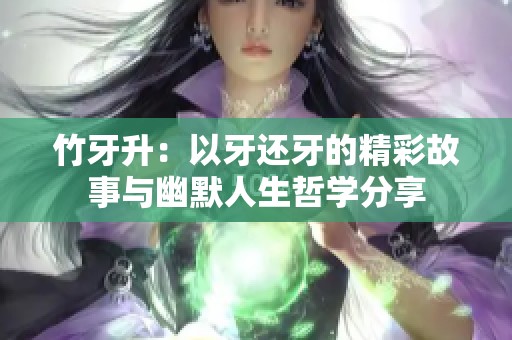 竹牙升：以牙还牙的精彩故事与幽默人生哲学分享