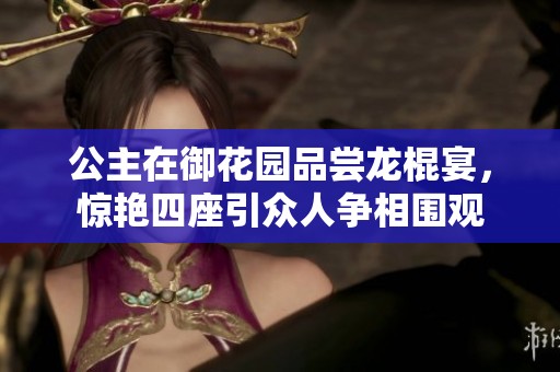 公主在御花园品尝龙棍宴，惊艳四座引众人争相围观
