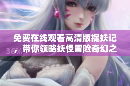 免费在线观看高清版捉妖记，带你领略妖怪冒险奇幻之旅