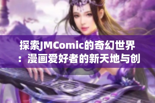 探索JMComic的奇幻世界：漫画爱好者的新天地与创作灵感