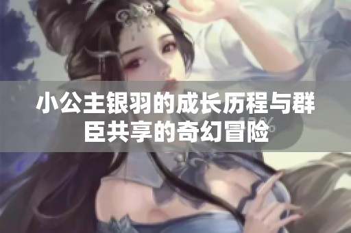 小公主银羽的成长历程与群臣共享的奇幻冒险