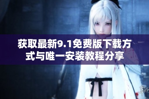 获取最新9.1免费版下载方式与唯一安装教程分享