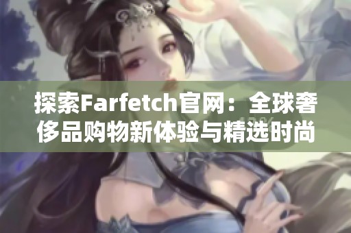 探索Farfetch官网：全球奢侈品购物新体验与精选时尚品牌推荐