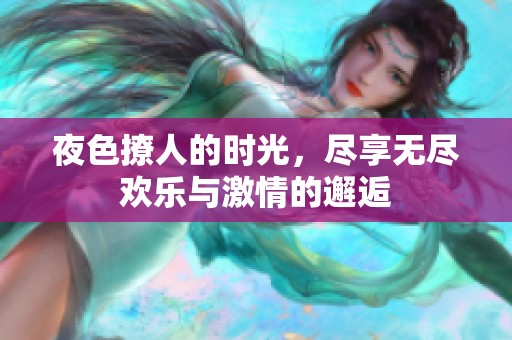 夜色撩人的时光，尽享无尽欢乐与激情的邂逅