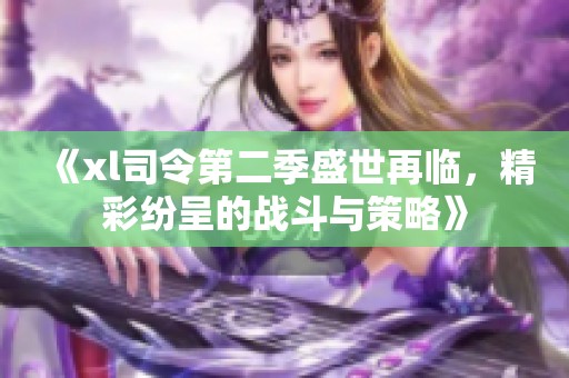 《xl司令第二季盛世再临，精彩纷呈的战斗与策略》