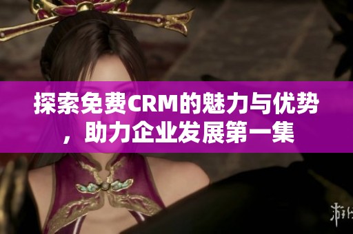 探索免费CRM的魅力与优势，助力企业发展第一集