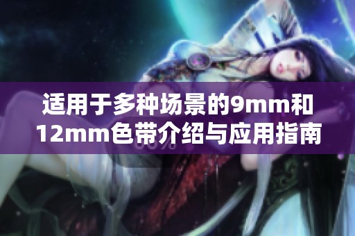 适用于多种场景的9mm和12mm色带介绍与应用指南