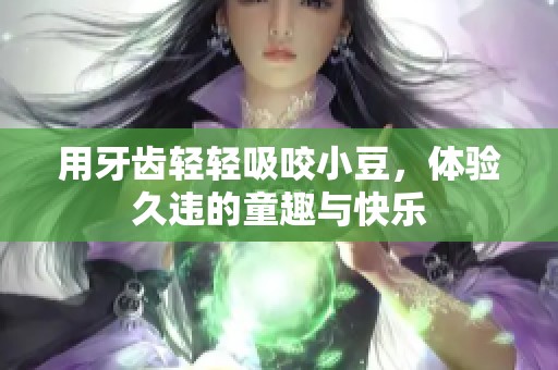 用牙齿轻轻吸咬小豆，体验久违的童趣与快乐