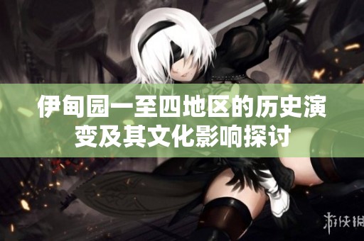 伊甸园一至四地区的历史演变及其文化影响探讨