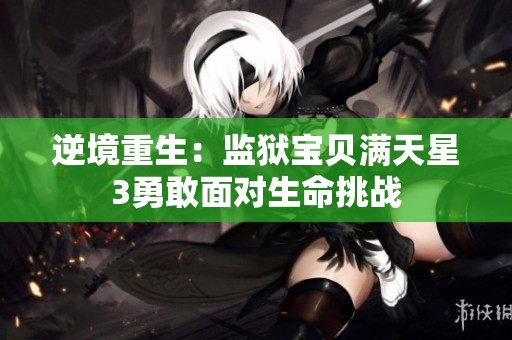 逆境重生：监狱宝贝满天星3勇敢面对生命挑战