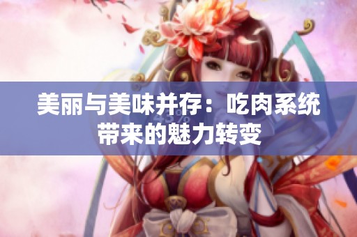 美丽与美味并存：吃肉系统带来的魅力转变