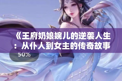 《王府奶娘婉儿的逆袭人生：从仆人到女主的传奇故事》