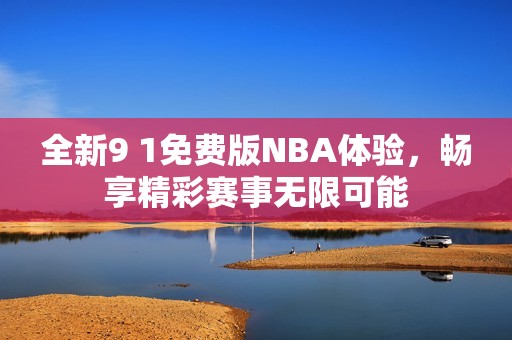 全新9 1免费版NBA体验，畅享精彩赛事无限可能
