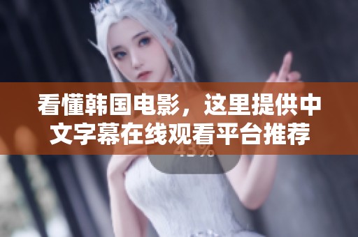 看懂韩国电影，这里提供中文字幕在线观看平台推荐