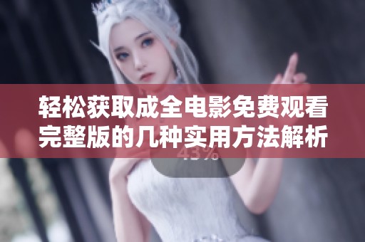 轻松获取成全电影免费观看完整版的几种实用方法解析