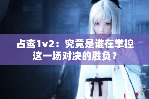 占鸾1v2：究竟是谁在掌控这一场对决的胜负？