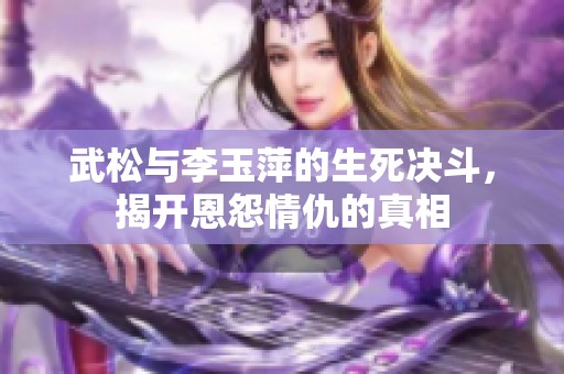 武松与李玉萍的生死决斗，揭开恩怨情仇的真相
