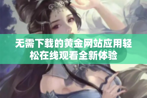 无需下载的黄金网站应用轻松在线观看全新体验