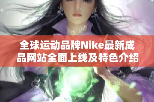 全球运动品牌Nike最新成品网站全面上线及特色介绍