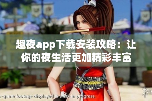 趣夜app下载安装攻略：让你的夜生活更加精彩丰富