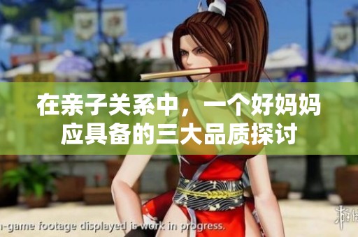 在亲子关系中，一个好妈妈应具备的三大品质探讨