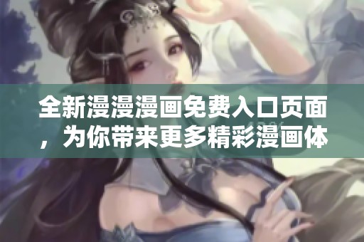 全新漫漫漫画免费入口页面，为你带来更多精彩漫画体验！