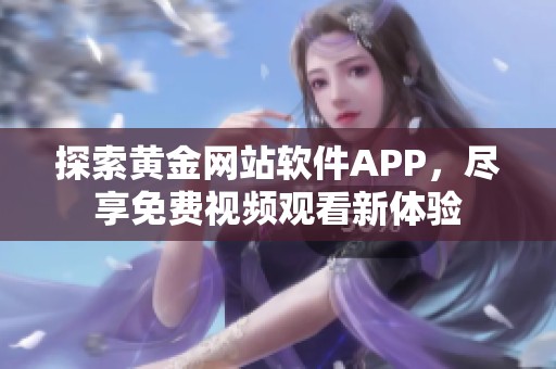 探索黄金网站软件APP，尽享免费视频观看新体验