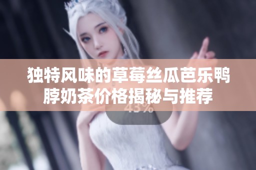 独特风味的草莓丝瓜芭乐鸭脖奶茶价格揭秘与推荐