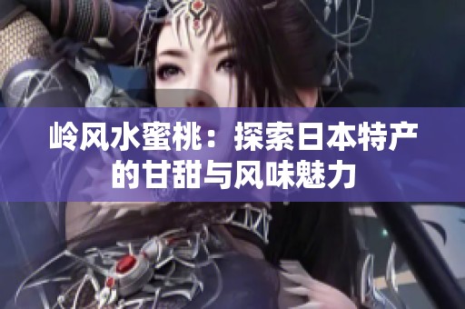 岭风水蜜桃：探索日本特产的甘甜与风味魅力