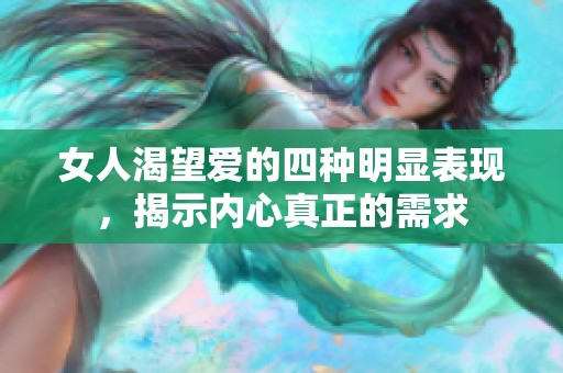 女人渴望爱的四种明显表现，揭示内心真正的需求