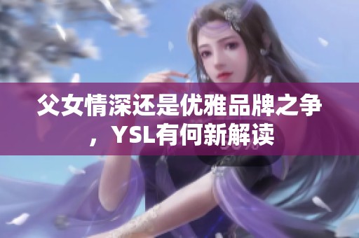 父女情深还是优雅品牌之争，YSL有何新解读