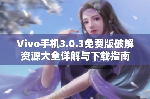 Vivo手机3.0.3免费版破解资源大全详解与下载指南