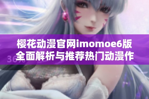 樱花动漫官网imomoe6版全面解析与推荐热门动漫作品