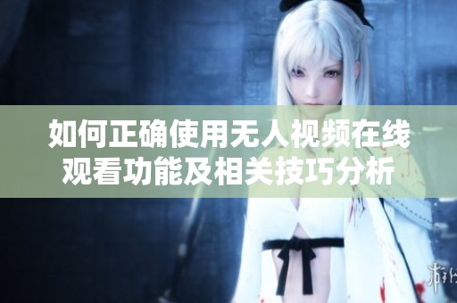 如何正确使用无人视频在线观看功能及相关技巧分析
