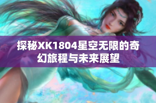 探秘XK1804星空无限的奇幻旅程与未来展望